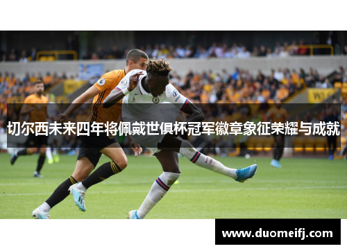 切尔西未来四年将佩戴世俱杯冠军徽章象征荣耀与成就
