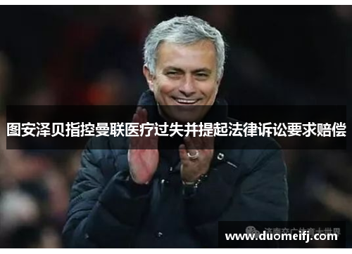 图安泽贝指控曼联医疗过失并提起法律诉讼要求赔偿